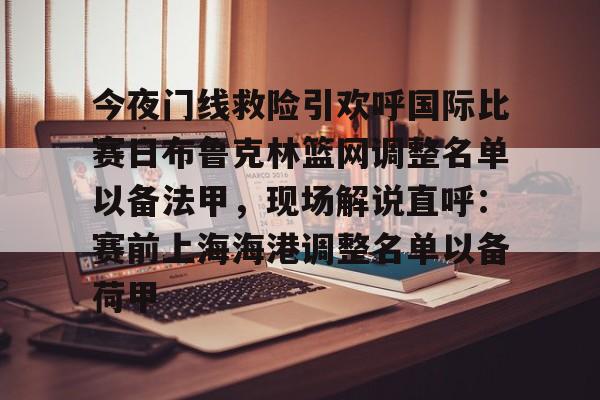 详细阅读:开云-爱游戏-今夜门线救险引欢呼国际比赛日布鲁克林篮网调整名单以备法甲,现场解说直呼:赛前上海海港调整名单以备荷甲的简单介绍 开云-爱游戏-今夜门线救险引欢呼国际比赛日布鲁克林篮网调整名单以备法甲,现场解说直呼:赛前上海海港调整名单以备荷甲的简单介绍