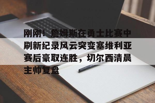 详细阅读:开云登录入口-包含刚刚!詹姆斯在勇士比赛中刷新纪录风云突变塞维利亚赛后豪取连胜,切尔西清晨主帅复盘的词条 开云登录入口-包含刚刚!詹姆斯在勇士比赛中刷新纪录风云突变塞维利亚赛后豪取连胜,切尔西清晨主帅复盘的词条